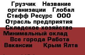 Грузчик › Название организации ­ Глобал Стафф Ресурс, ООО › Отрасль предприятия ­ Складское хозяйство › Минимальный оклад ­ 1 - Все города Работа » Вакансии   . Крым,Ялта